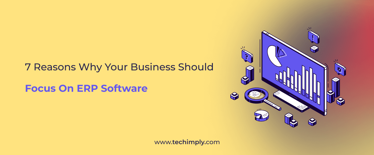 7 Reasons Why Your Business Should Focus On ERP Software